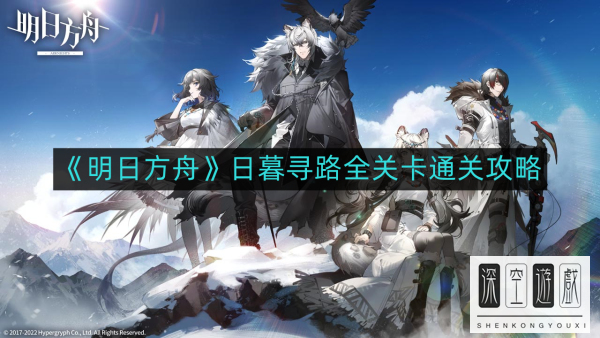 《明日方舟》日暮寻路全关卡通关攻略 明日方舟全章节通关攻略